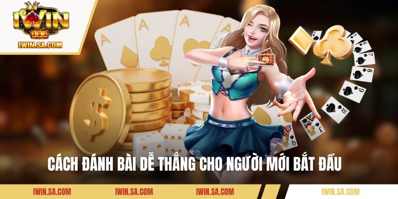 Cách Chơi Bài Dễ Thắng Được Tổng Hợp Từ Các Cao Thủ Lâu Năm 2 Cách đánh bài dễ thắng cho người mới bắt đầu