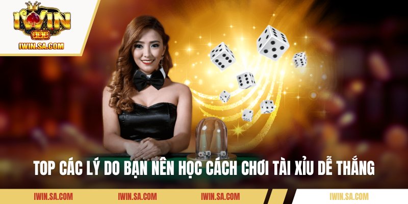 Cách Chơi Tài Xỉu Dễ Thắng - Bí Kíp Vàng Từ Cao Thủ Iwin 2 Top các lý do bạn nên học cách chơi tài xỉu dễ thắng