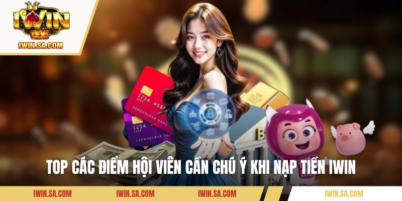 Nạp Tiền IWIN Siêu Tốc Chỉ Với Vài Thao Tác Đơn Giản 3 Top các điểm hội viên cần chú ý khi nạp tiền IWIN