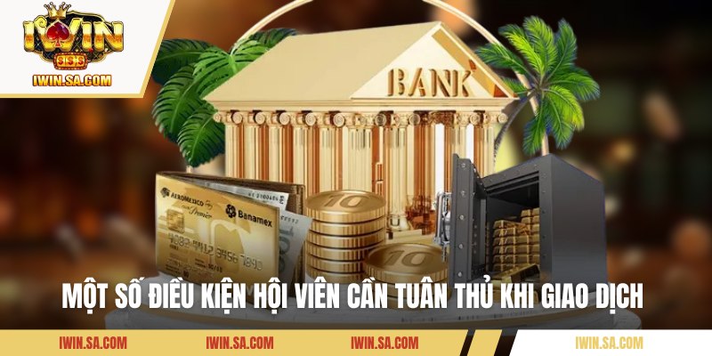 Rút Tiền Iwin - Các Phương Thức Giao Dịch Thần Tốc Hiện Nay 1 Một số điều kiện hội viên cần tuân thủ khi giao dịch