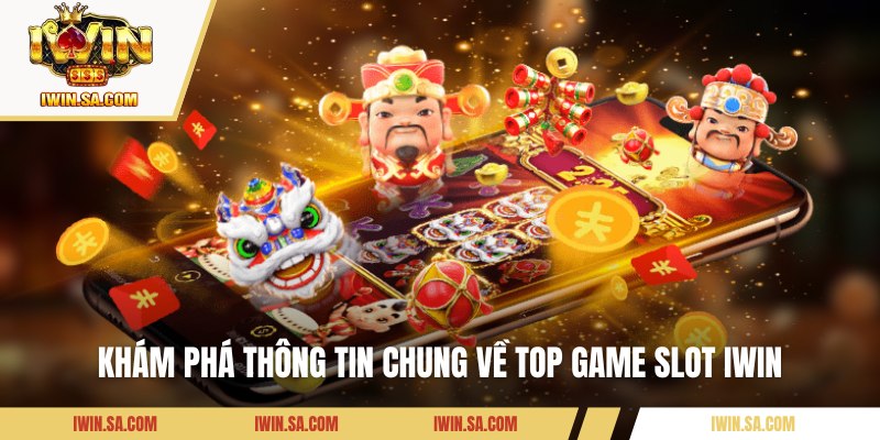Khám phá thông tin chung về top game slot IWIN